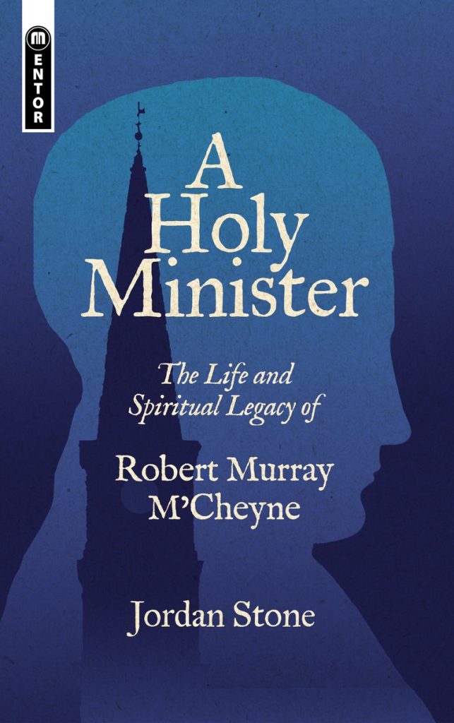 A Holy Minister: The Life and Legacy of Robert Murray M’Cheyne